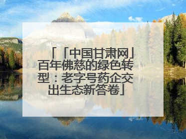 「中国甘肃网」百年佛慈的绿色转型：老字号药企交出生态新答卷